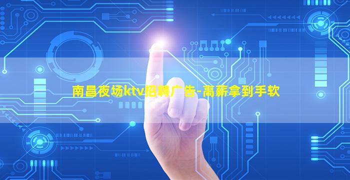 南昌夜场ktv招聘广告-高薪拿到手软