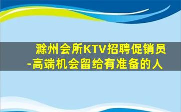 滁州会所KTV招聘促销员-高端机会留给有准备的人